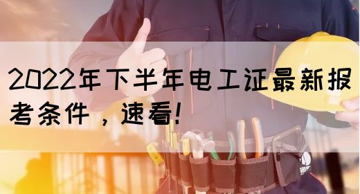 2022年下半年电工证最新报考条件，速看！(图1)