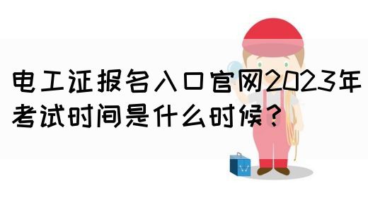 电工证报名入口官网2023年考试时间是什么时候？(图1)