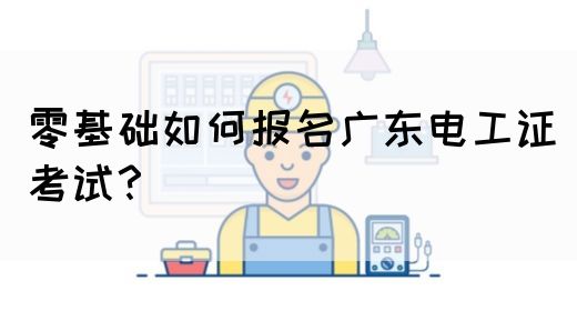 零基础如何报名广东电工证考试？