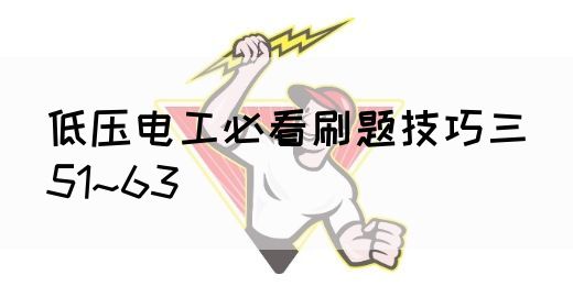 低压电工必看刷题技巧三(51~63)(图1) 低压电工必看刷题技巧三(51~63)(图1)