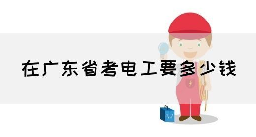 在广东省考电工要多少钱