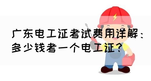 广东电工证考试费用详解：多少钱考一个电工证？(图1)
