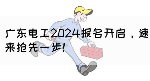 广东电工2024报名开启，速来抢先一步！(图1)