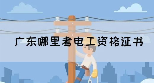 广东哪里考电工资格证书