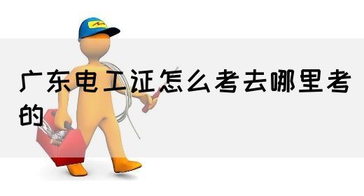 广东电工证怎么考去哪里考的
