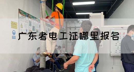 广东考电工证哪里报名