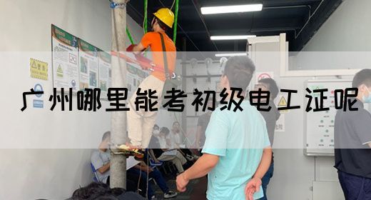 广州哪里能考初级电工证呢