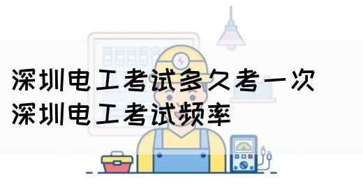 深圳电工考试多久考一次（ 深圳电工考试频率）(图1)