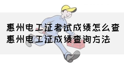 惠州电工证考试成绩怎么查（惠州电工证成绩查询方法）(图1)