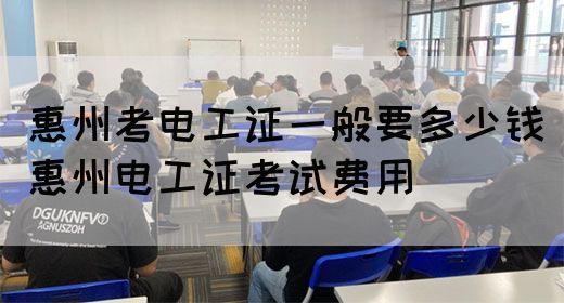 惠州考电工证一般要多少钱（惠州电工证考试费用）(图1)