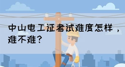 中山电工证考试难度怎样，难不难？
