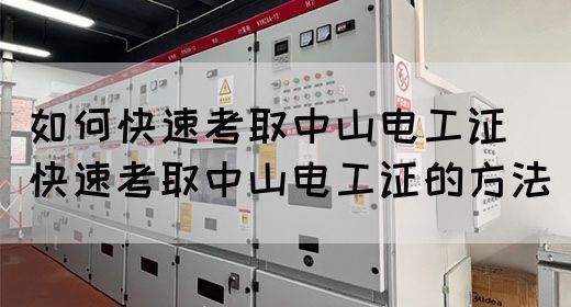 如何快速考取中山电工证（快速考取中山电工证的方法）