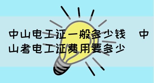中山电工证一般多少钱（中山考电工证费用要多少）