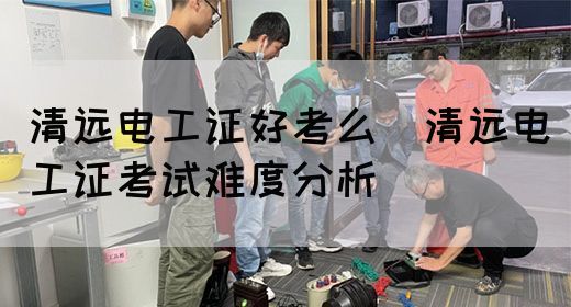 清远电工证好考么（清远电工证考试难度分析）