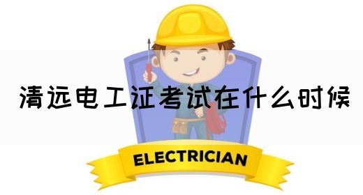 清远电工证考试在什么时候
