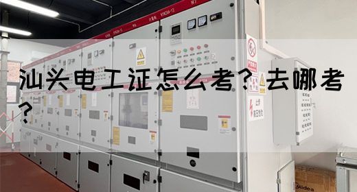 汕头电工证怎么考？去哪考？