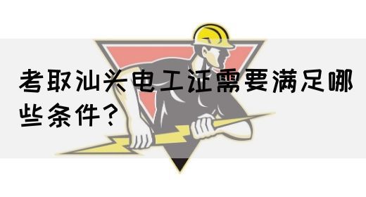 考取汕头电工证需要满足哪些条件？