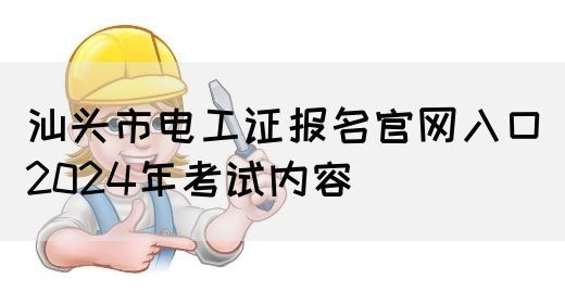 汕头市电工证报名官网入口2024年考试内容