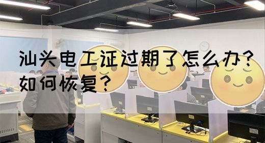 汕头电工证过期了怎么办？如何恢复？