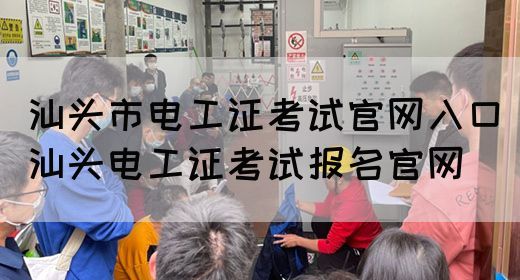 汕头市电工证考试官网入口（汕头电工证考试报名官网）