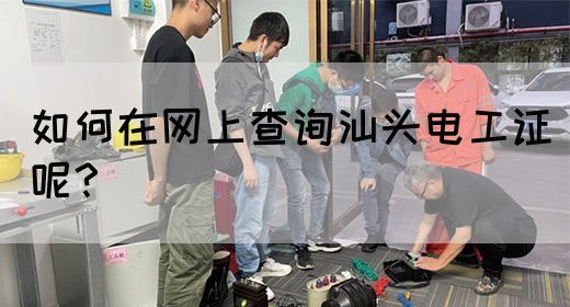 如何在网上查询汕头电工证呢？