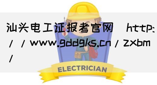 汕头电工证报考官网（http://www.gddgks.cn/zxbm/）