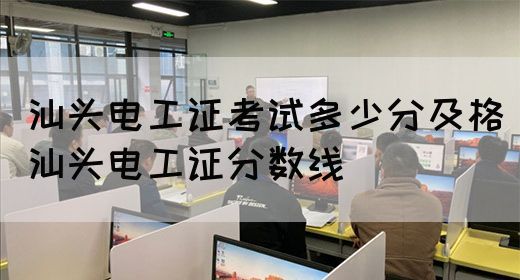 汕头电工证考试多少分及格（汕头电工证分数线）