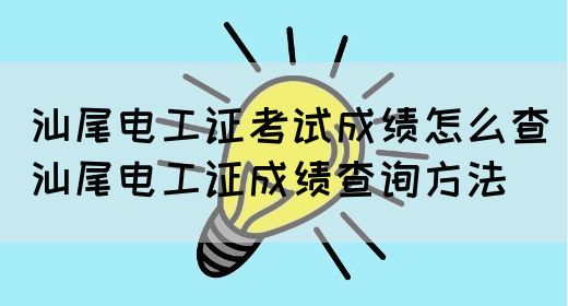 汕尾电工证考试成绩怎么查（汕尾电工证成绩查询方法）(图1)