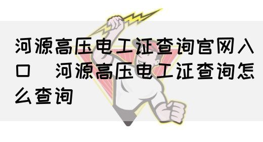 河源高压电工证查询官网入口（河源高压电工证查询怎么查询）(图1)