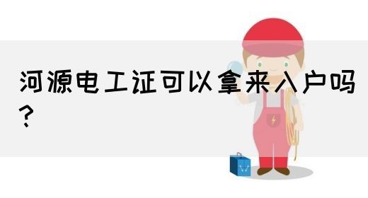 河源电工证可以拿来入户吗？