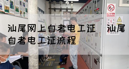 汕尾网上自考电工证（汕尾自考电工证流程）