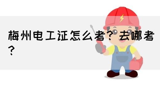 梅州电工证怎么考？去哪考？