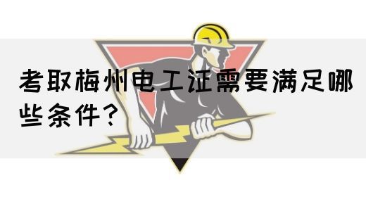 考取梅州电工证需要满足哪些条件？