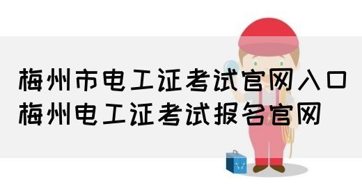梅州市电工证考试官网入口（梅州电工证考试报名官网）