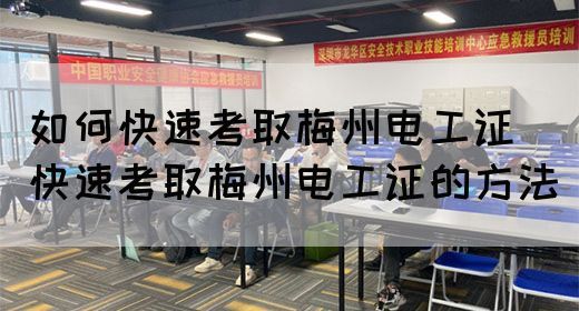 如何快速考取梅州电工证（快速考取梅州电工证的方法）