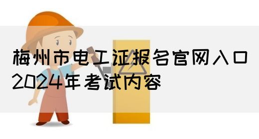 梅州市电工证报名官网入口2024年考试内容(图1)