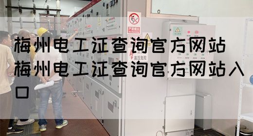 梅州电工证查询官方网站（梅州电工证查询官方网站入口）(图1)