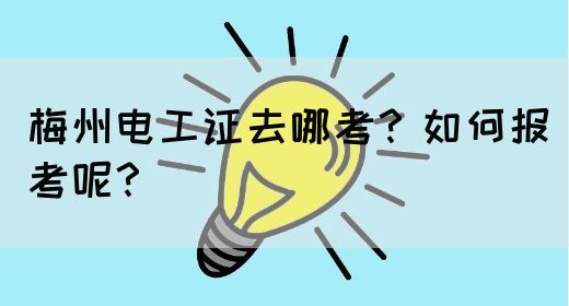 梅州电工证去哪考？如何报考呢？(图1)