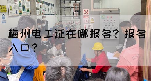 梅州电工证在哪报名？报名入口？