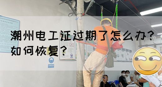 潮州电工证过期了怎么办？如何恢复？
