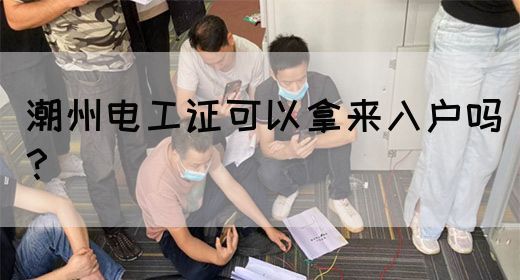 潮州电工证可以拿来入户吗？(图1)