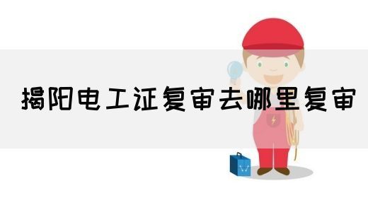 揭阳电工证复审去哪里复审