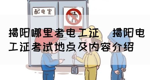 揭阳哪里考电工证（揭阳电工证考试地点及内容介绍）(图1)