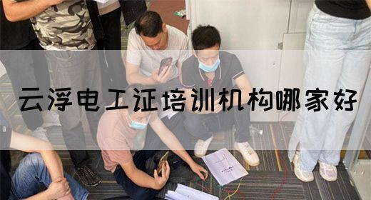 云浮电工证培训机构哪家好