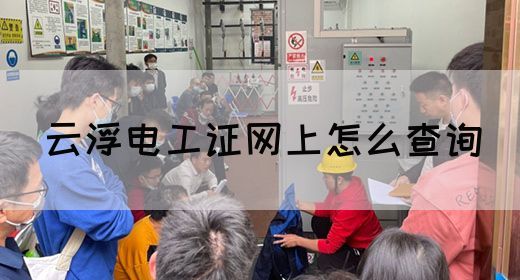 云浮电工证网上怎么查询