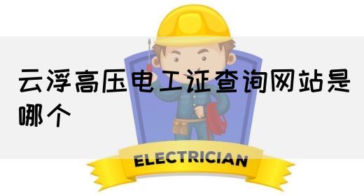 云浮高压电工证查询网站是哪个