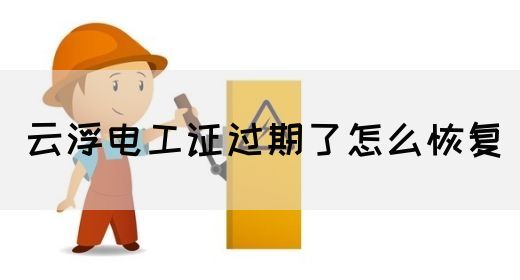 云浮电工证过期了怎么恢复