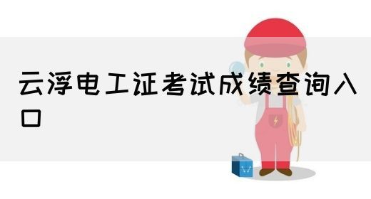 云浮电工证考试成绩查询入口