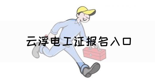 云浮电工证报名入口