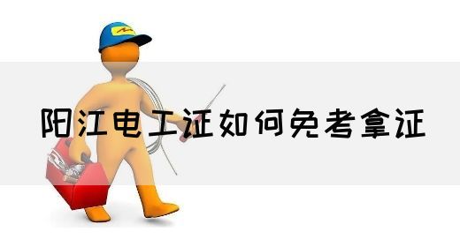 阳江电工证如何免考拿证